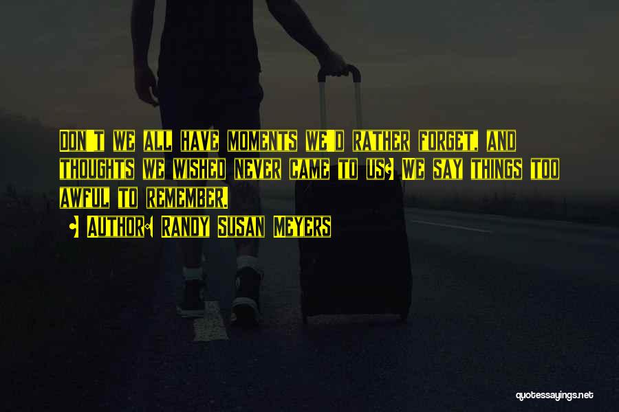 Randy Susan Meyers Quotes: Don't We All Have Moments We'd Rather Forget, And Thoughts We Wished Never Came To Us? We Say Things Too