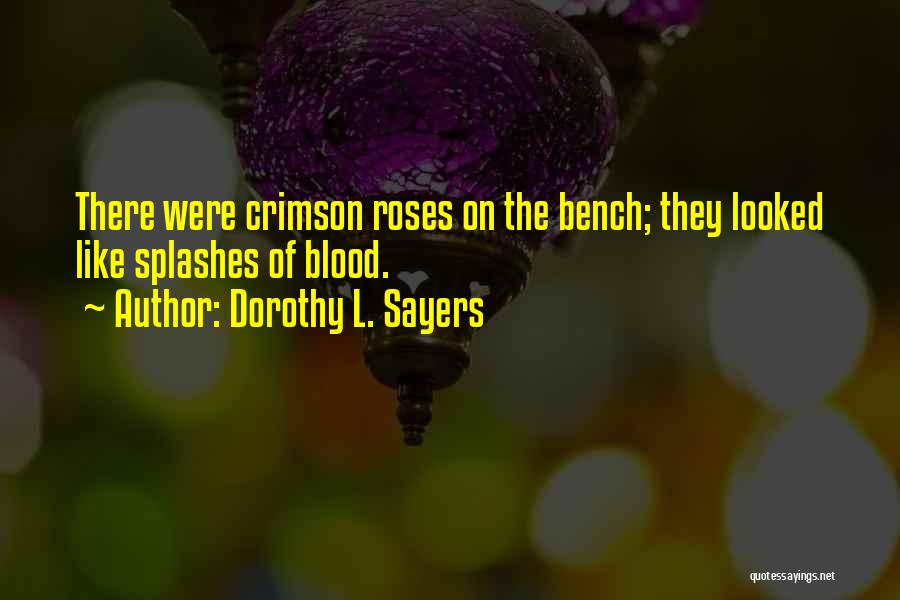 Dorothy L. Sayers Quotes: There Were Crimson Roses On The Bench; They Looked Like Splashes Of Blood.