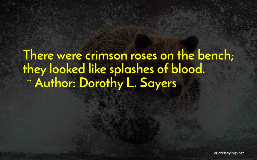 Dorothy L. Sayers Quotes: There Were Crimson Roses On The Bench; They Looked Like Splashes Of Blood.