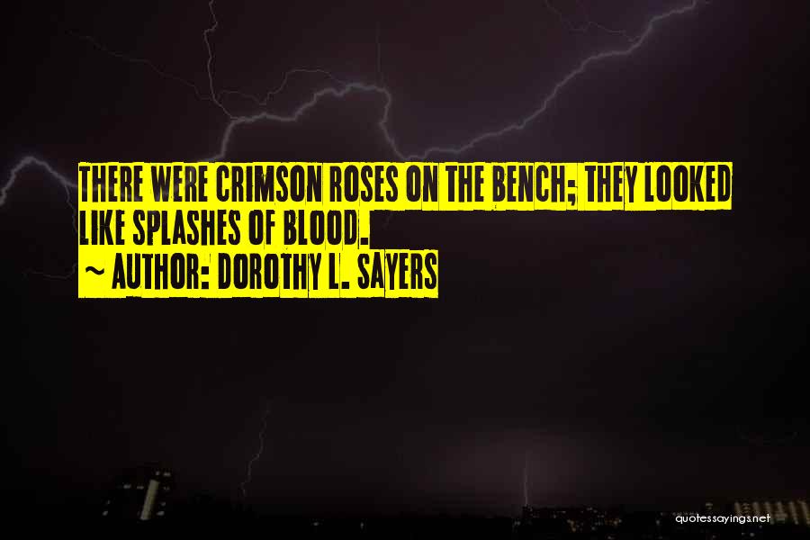 Dorothy L. Sayers Quotes: There Were Crimson Roses On The Bench; They Looked Like Splashes Of Blood.