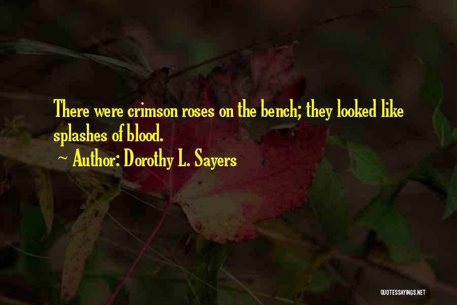 Dorothy L. Sayers Quotes: There Were Crimson Roses On The Bench; They Looked Like Splashes Of Blood.