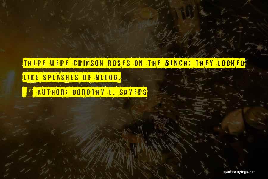 Dorothy L. Sayers Quotes: There Were Crimson Roses On The Bench; They Looked Like Splashes Of Blood.