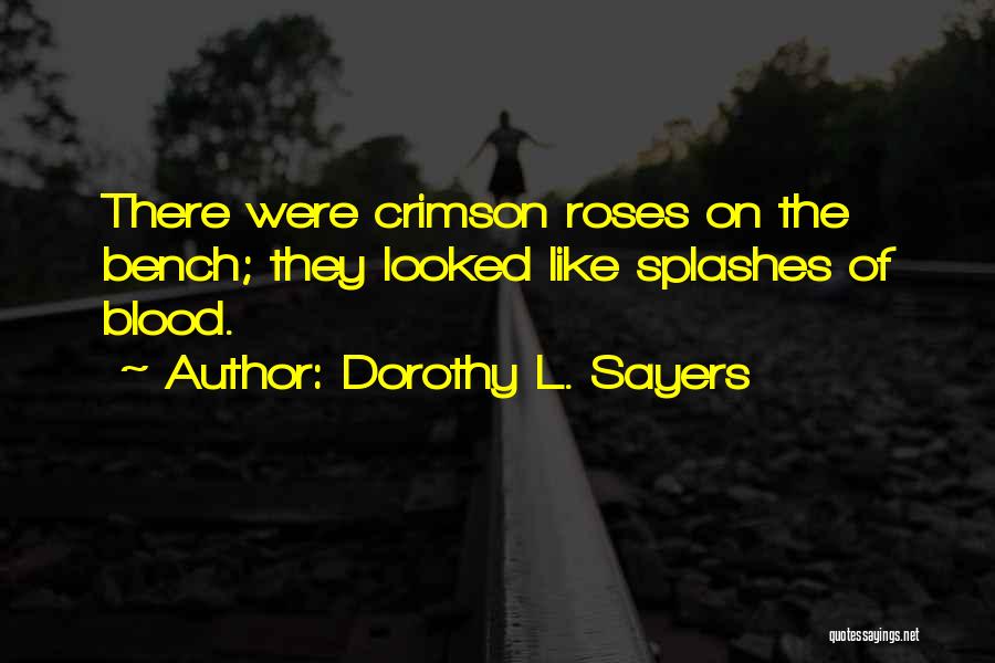 Dorothy L. Sayers Quotes: There Were Crimson Roses On The Bench; They Looked Like Splashes Of Blood.