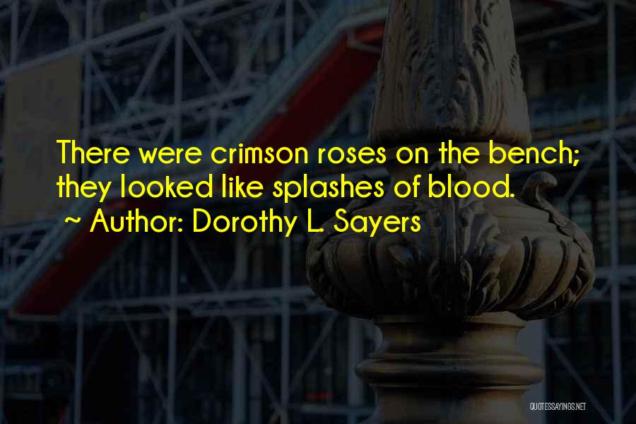 Dorothy L. Sayers Quotes: There Were Crimson Roses On The Bench; They Looked Like Splashes Of Blood.