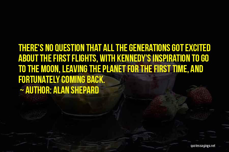 Alan Shepard Quotes: There's No Question That All The Generations Got Excited About The First Flights, With Kennedy's Inspiration To Go To The