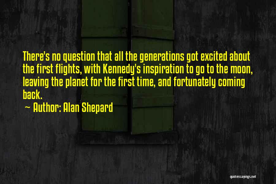 Alan Shepard Quotes: There's No Question That All The Generations Got Excited About The First Flights, With Kennedy's Inspiration To Go To The