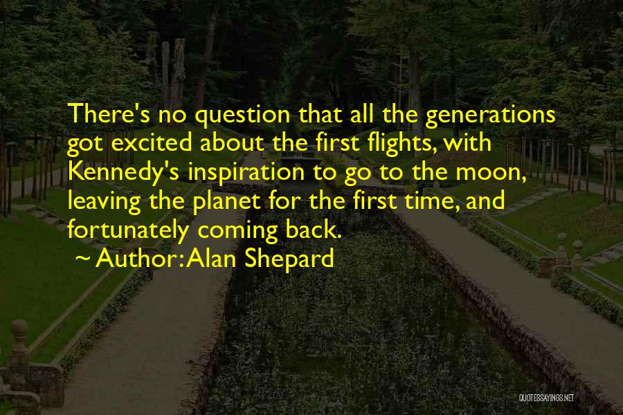 Alan Shepard Quotes: There's No Question That All The Generations Got Excited About The First Flights, With Kennedy's Inspiration To Go To The