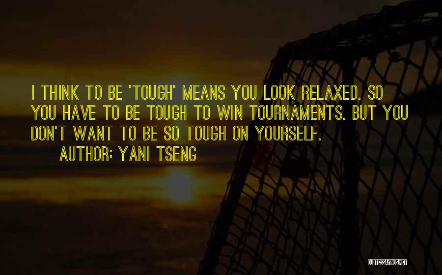 Yani Tseng Quotes: I Think To Be 'tough' Means You Look Relaxed. So You Have To Be Tough To Win Tournaments. But You