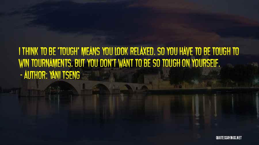 Yani Tseng Quotes: I Think To Be 'tough' Means You Look Relaxed. So You Have To Be Tough To Win Tournaments. But You