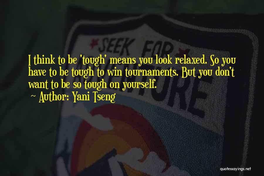 Yani Tseng Quotes: I Think To Be 'tough' Means You Look Relaxed. So You Have To Be Tough To Win Tournaments. But You