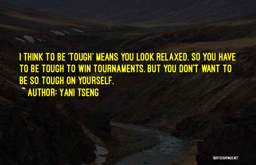 Yani Tseng Quotes: I Think To Be 'tough' Means You Look Relaxed. So You Have To Be Tough To Win Tournaments. But You