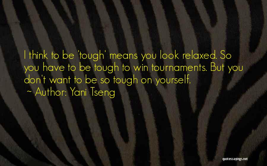 Yani Tseng Quotes: I Think To Be 'tough' Means You Look Relaxed. So You Have To Be Tough To Win Tournaments. But You