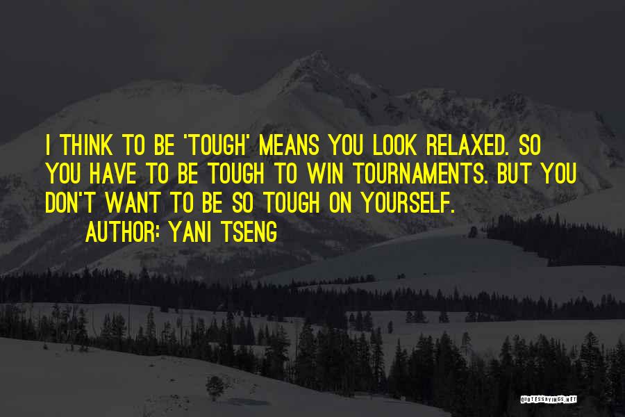 Yani Tseng Quotes: I Think To Be 'tough' Means You Look Relaxed. So You Have To Be Tough To Win Tournaments. But You