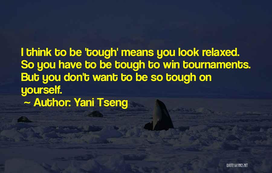 Yani Tseng Quotes: I Think To Be 'tough' Means You Look Relaxed. So You Have To Be Tough To Win Tournaments. But You