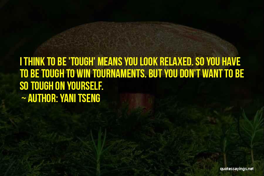 Yani Tseng Quotes: I Think To Be 'tough' Means You Look Relaxed. So You Have To Be Tough To Win Tournaments. But You