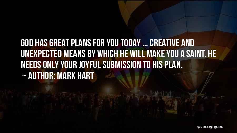 Mark Hart Quotes: God Has Great Plans For You Today ... Creative And Unexpected Means By Which He Will Make You A Saint.