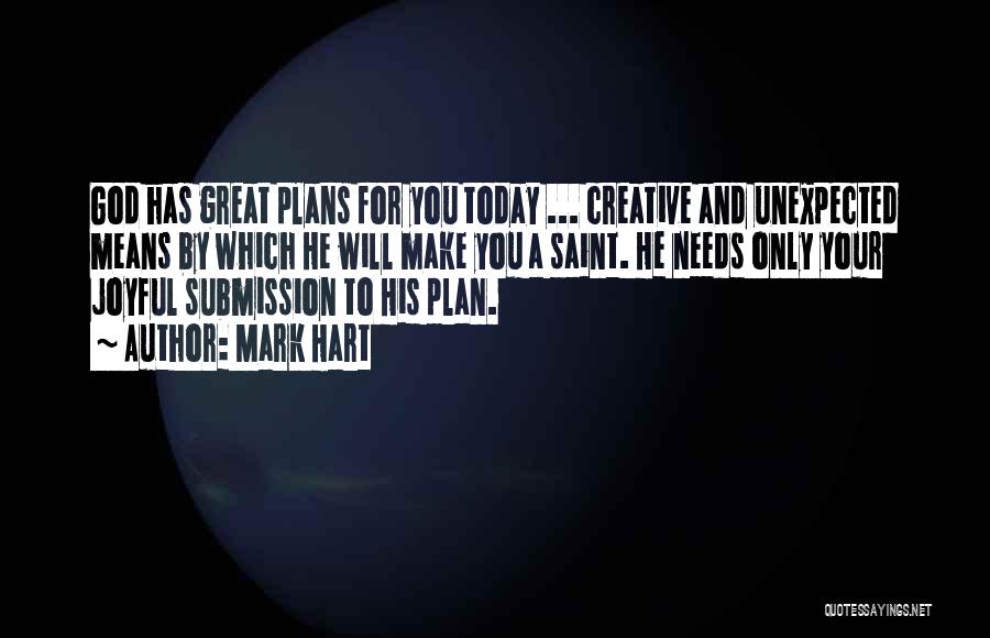 Mark Hart Quotes: God Has Great Plans For You Today ... Creative And Unexpected Means By Which He Will Make You A Saint.