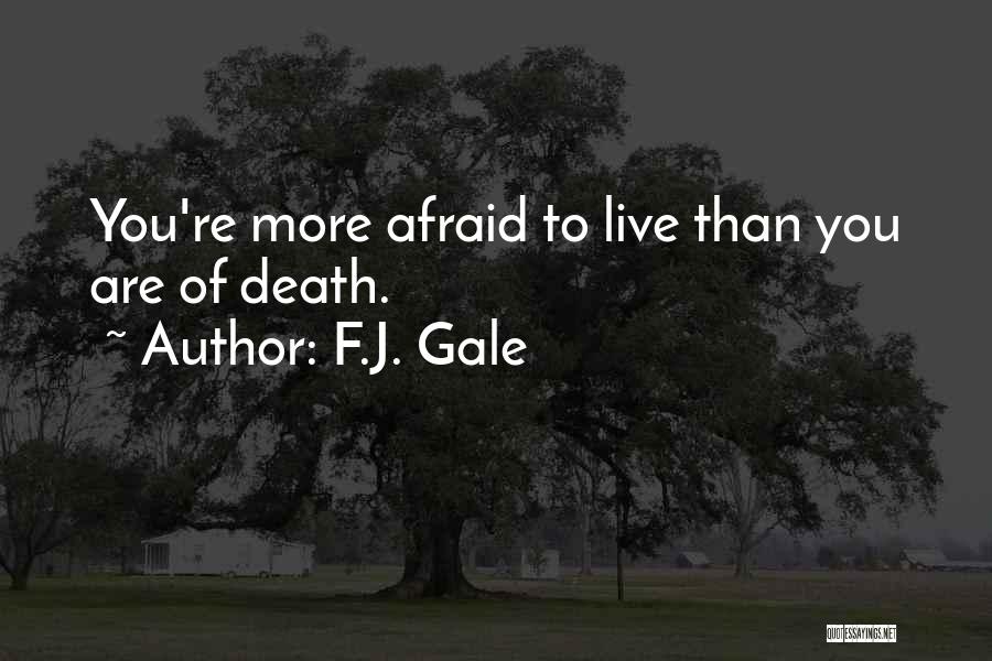 F.J. Gale Quotes: You're More Afraid To Live Than You Are Of Death.