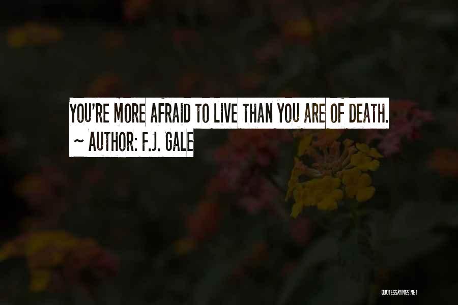 F.J. Gale Quotes: You're More Afraid To Live Than You Are Of Death.