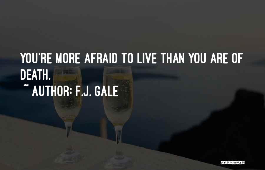 F.J. Gale Quotes: You're More Afraid To Live Than You Are Of Death.