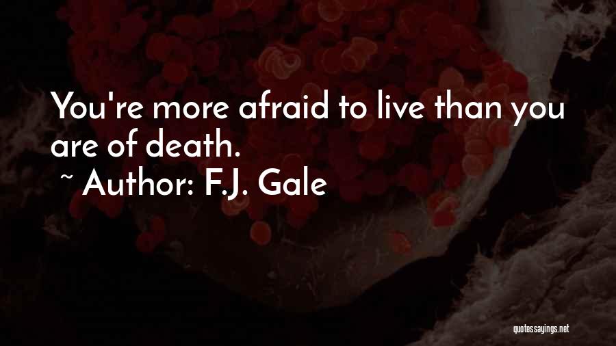 F.J. Gale Quotes: You're More Afraid To Live Than You Are Of Death.