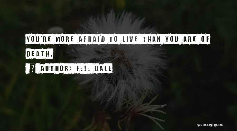 F.J. Gale Quotes: You're More Afraid To Live Than You Are Of Death.