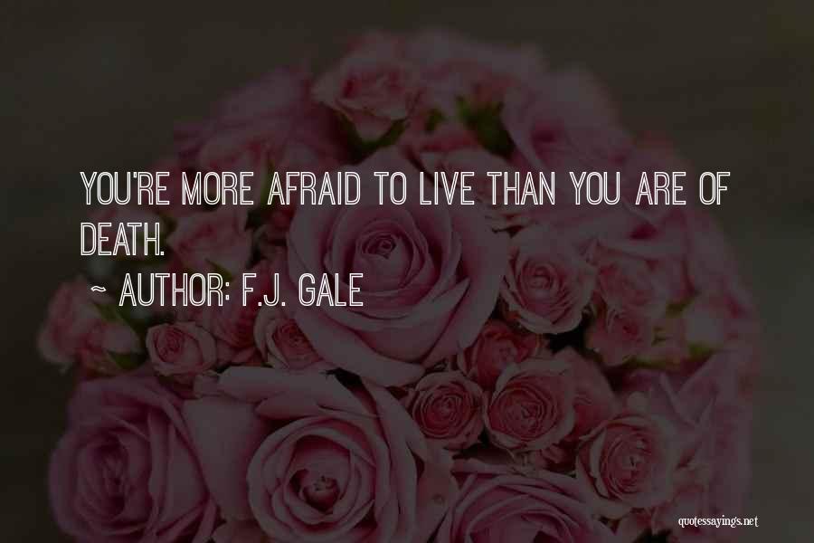 F.J. Gale Quotes: You're More Afraid To Live Than You Are Of Death.