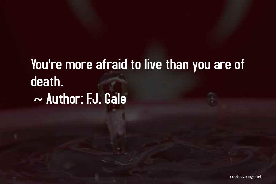 F.J. Gale Quotes: You're More Afraid To Live Than You Are Of Death.