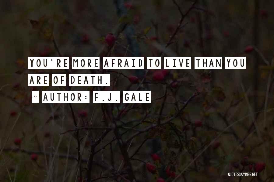 F.J. Gale Quotes: You're More Afraid To Live Than You Are Of Death.