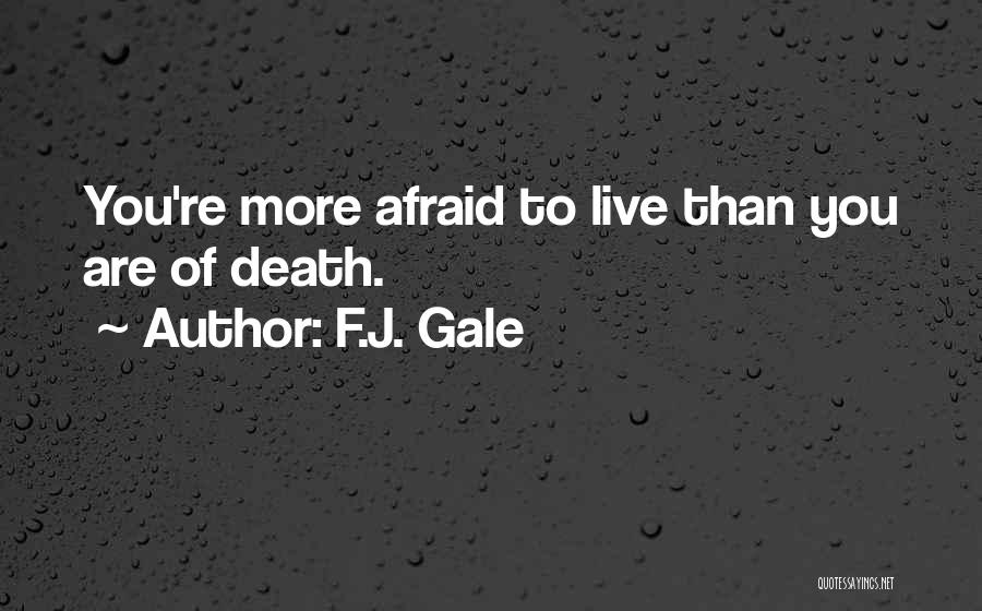 F.J. Gale Quotes: You're More Afraid To Live Than You Are Of Death.