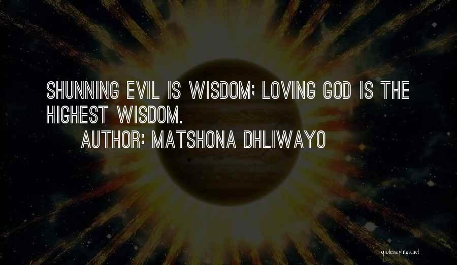 Matshona Dhliwayo Quotes: Shunning Evil Is Wisdom; Loving God Is The Highest Wisdom.