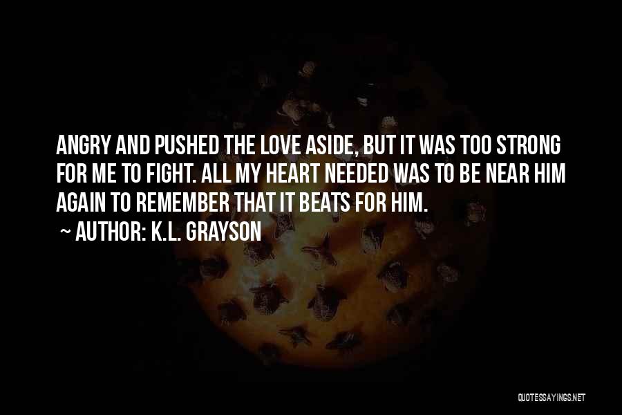 K.L. Grayson Quotes: Angry And Pushed The Love Aside, But It Was Too Strong For Me To Fight. All My Heart Needed Was