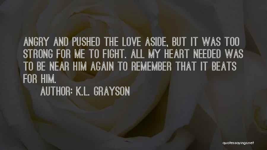 K.L. Grayson Quotes: Angry And Pushed The Love Aside, But It Was Too Strong For Me To Fight. All My Heart Needed Was