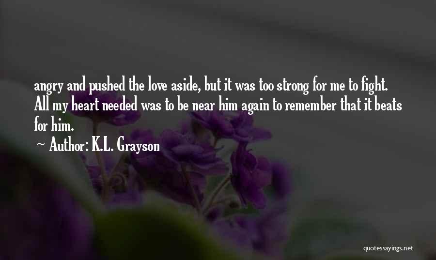 K.L. Grayson Quotes: Angry And Pushed The Love Aside, But It Was Too Strong For Me To Fight. All My Heart Needed Was