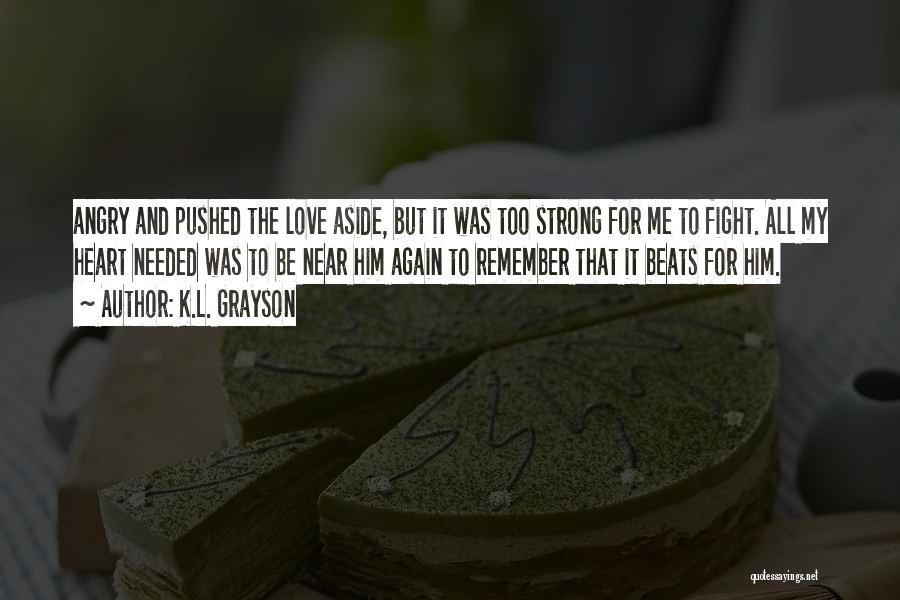 K.L. Grayson Quotes: Angry And Pushed The Love Aside, But It Was Too Strong For Me To Fight. All My Heart Needed Was