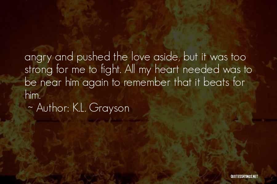 K.L. Grayson Quotes: Angry And Pushed The Love Aside, But It Was Too Strong For Me To Fight. All My Heart Needed Was