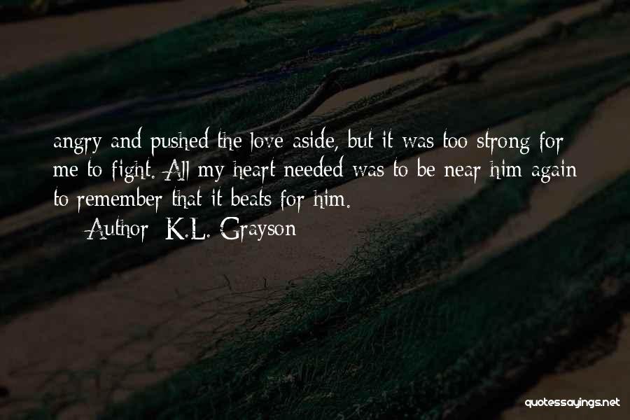 K.L. Grayson Quotes: Angry And Pushed The Love Aside, But It Was Too Strong For Me To Fight. All My Heart Needed Was