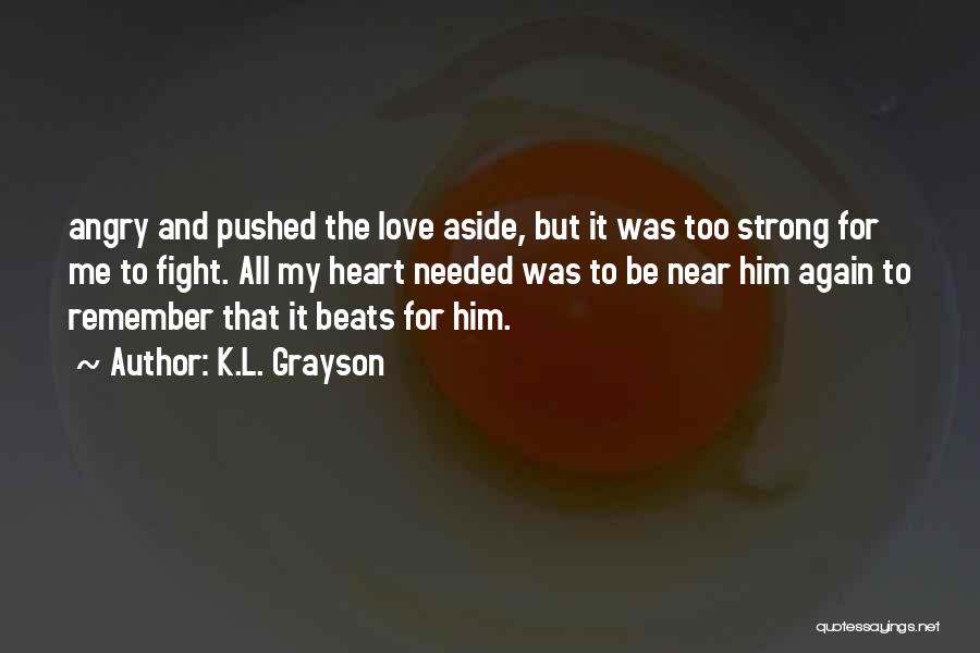 K.L. Grayson Quotes: Angry And Pushed The Love Aside, But It Was Too Strong For Me To Fight. All My Heart Needed Was