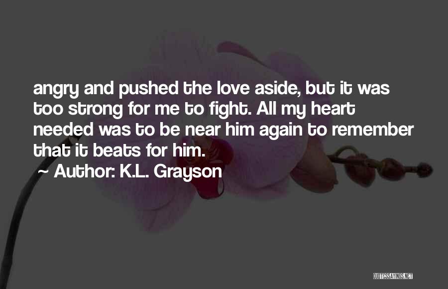 K.L. Grayson Quotes: Angry And Pushed The Love Aside, But It Was Too Strong For Me To Fight. All My Heart Needed Was