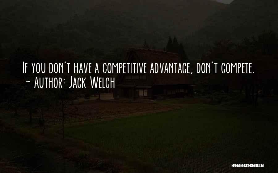 Jack Welch Quotes: If You Don't Have A Competitive Advantage, Don't Compete.