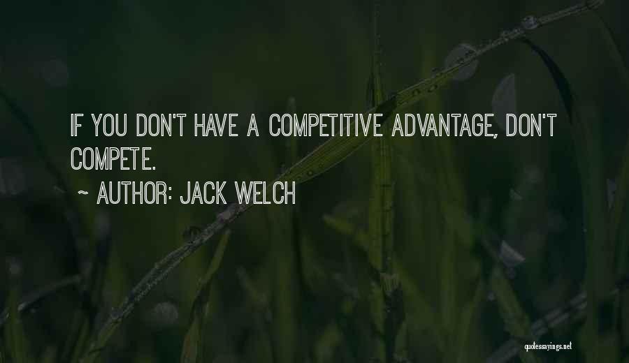 Jack Welch Quotes: If You Don't Have A Competitive Advantage, Don't Compete.