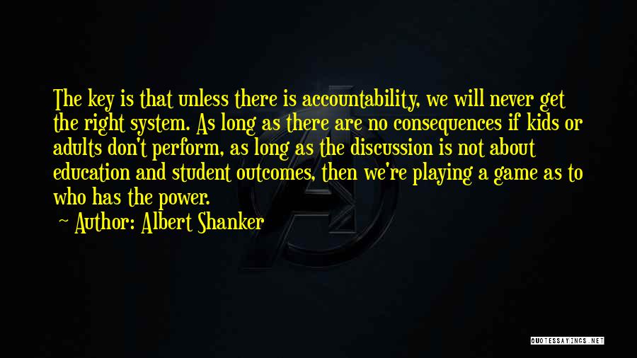 Albert Shanker Quotes: The Key Is That Unless There Is Accountability, We Will Never Get The Right System. As Long As There Are