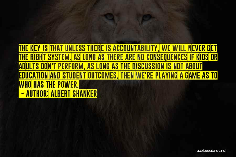 Albert Shanker Quotes: The Key Is That Unless There Is Accountability, We Will Never Get The Right System. As Long As There Are