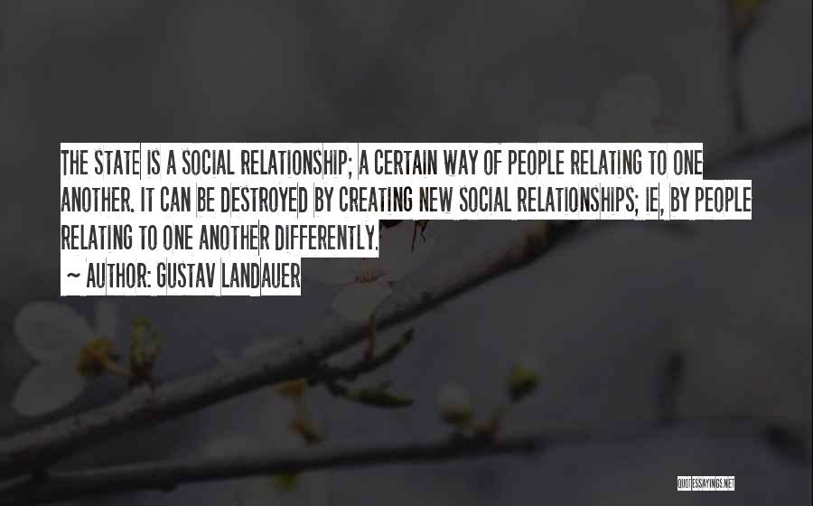 Gustav Landauer Quotes: The State Is A Social Relationship; A Certain Way Of People Relating To One Another. It Can Be Destroyed By