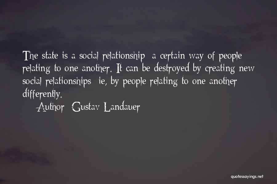 Gustav Landauer Quotes: The State Is A Social Relationship; A Certain Way Of People Relating To One Another. It Can Be Destroyed By