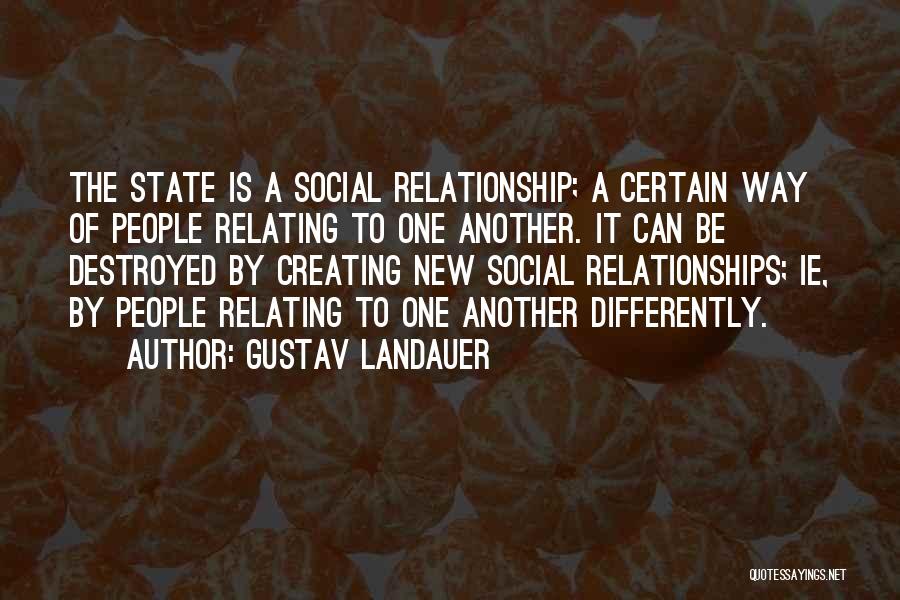 Gustav Landauer Quotes: The State Is A Social Relationship; A Certain Way Of People Relating To One Another. It Can Be Destroyed By