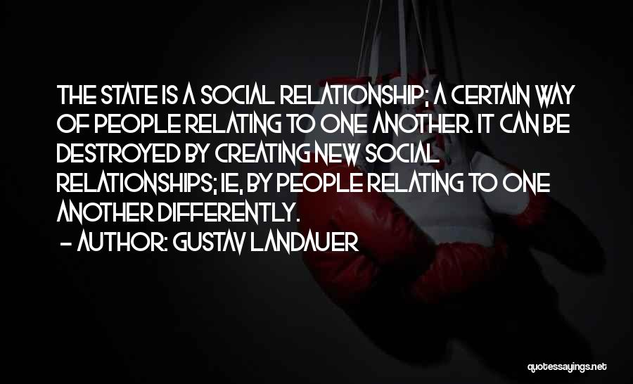 Gustav Landauer Quotes: The State Is A Social Relationship; A Certain Way Of People Relating To One Another. It Can Be Destroyed By