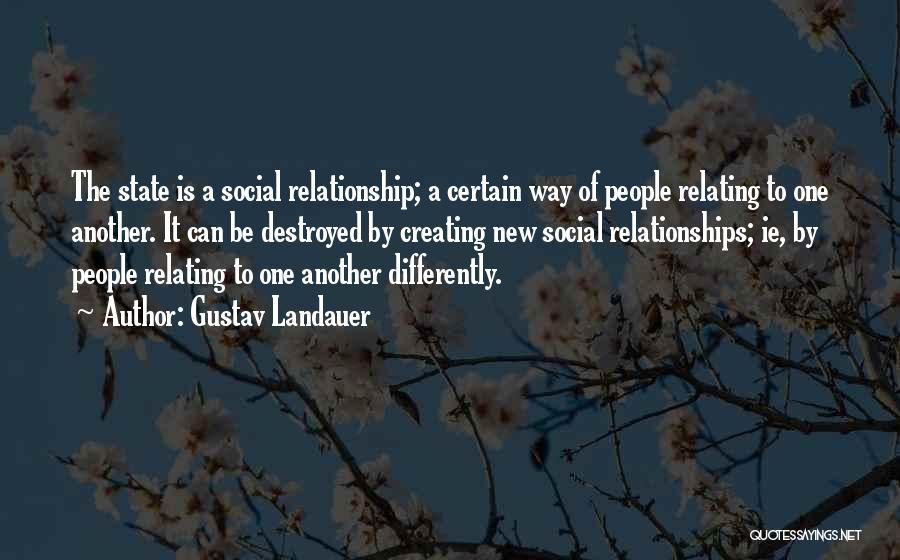 Gustav Landauer Quotes: The State Is A Social Relationship; A Certain Way Of People Relating To One Another. It Can Be Destroyed By