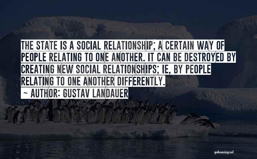 Gustav Landauer Quotes: The State Is A Social Relationship; A Certain Way Of People Relating To One Another. It Can Be Destroyed By