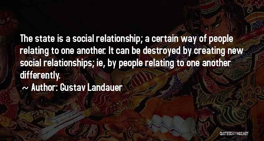 Gustav Landauer Quotes: The State Is A Social Relationship; A Certain Way Of People Relating To One Another. It Can Be Destroyed By